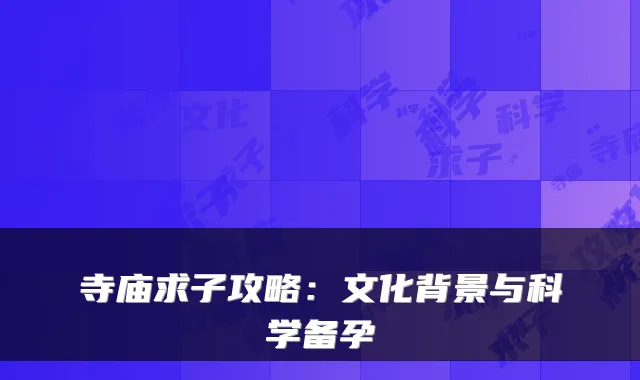 寺庙求子攻略：文化背景与科学备孕
