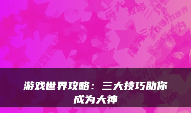 游戏世界攻略：三大技巧助你成为大神