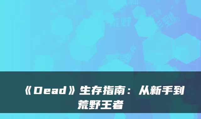 《Dead》生存指南：从新手到荒野王者
