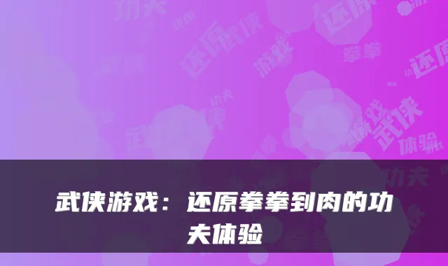 武侠游戏:还原拳拳到肉的功夫体验