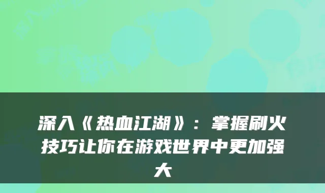 深入《热血江湖》:掌握刷火技巧让你在游戏世界中更加强大