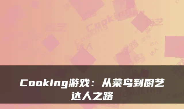 Cooking游戏：从菜鸟到厨艺达人之路