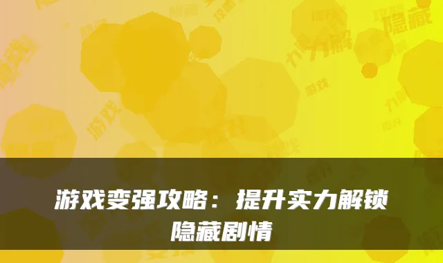 游戏变强攻略：提升实力解锁隐藏剧情