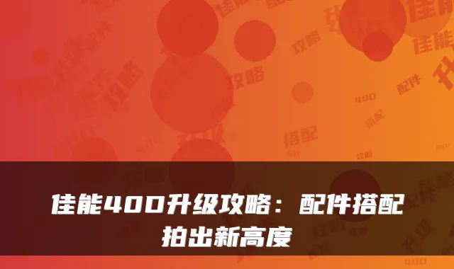 佳能40D升级攻略：配件搭配拍出新高度