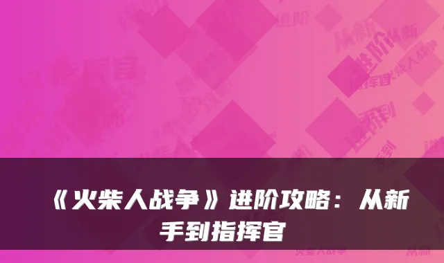 《火柴人战争》进阶攻略：从新手到指挥官
