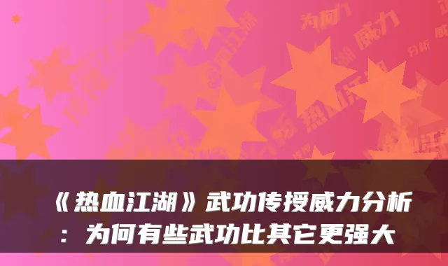 《热血江湖》武功传授威力分析:为何有些武功比其它更强大