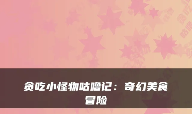 贪吃小怪物咕噜记：奇幻美食冒险