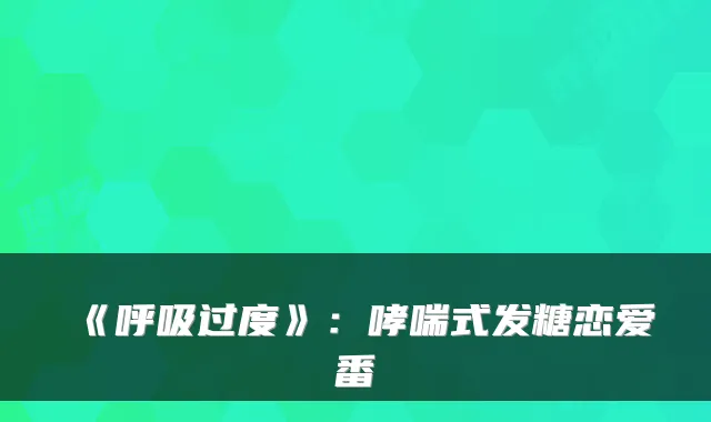 《呼吸过度》：哮喘式发糖恋爱番