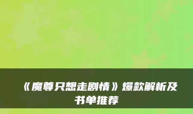 《魔尊只想走剧情》爆款解析及书单推荐