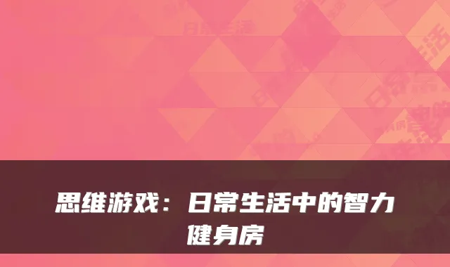 思维游戏：日常生活中的智力健身房