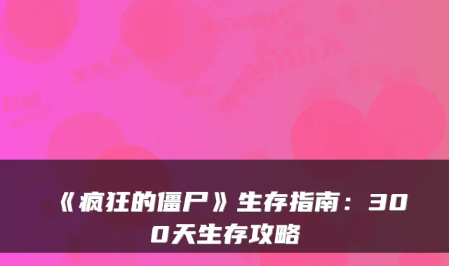 《疯狂的僵尸》生存指南：300天生存攻略