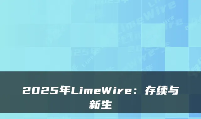 2025年LimeWire：存续与新生