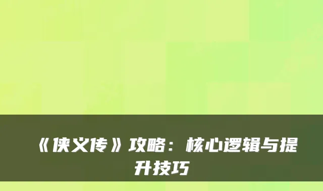 《侠义传》攻略：核心逻辑与提升技巧