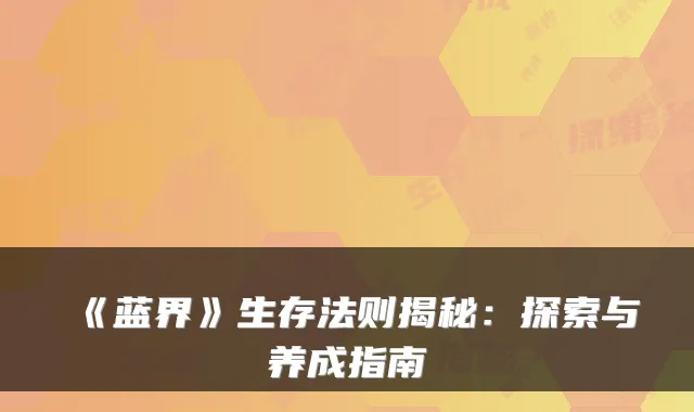 《蓝界》生存法则揭秘：探索与养成指南