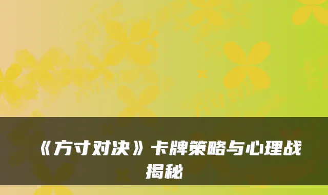 《方寸对决》卡牌策略与心理战揭秘