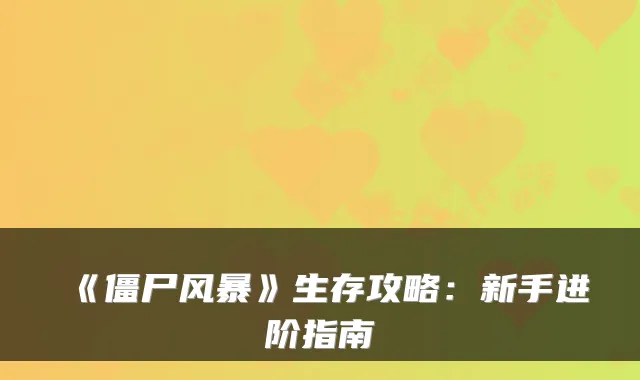 《僵尸风暴》生存攻略：新手进阶指南