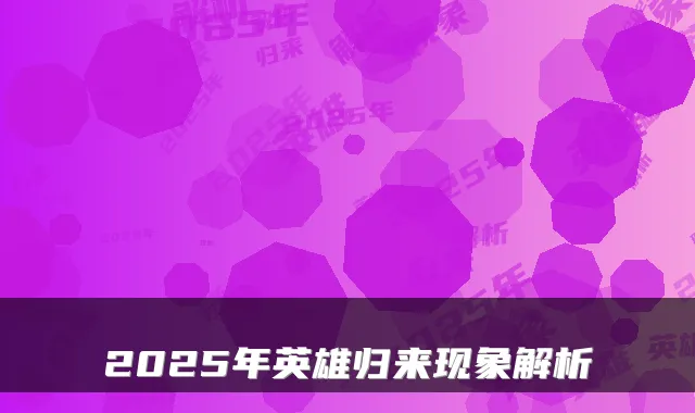 2025年英雄归来现象解析