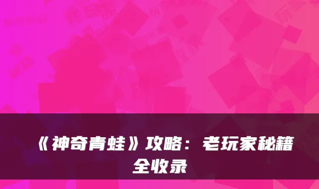 《神奇青蛙》攻略：老玩家秘籍全收录