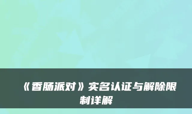 《香肠派对》实名认证与解除限制详解