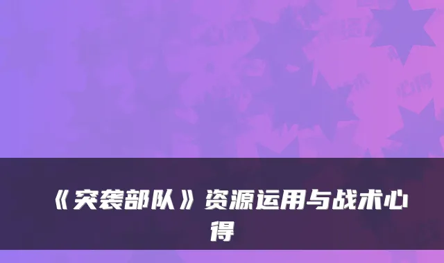 《突袭部队》资源运用与战术心得
