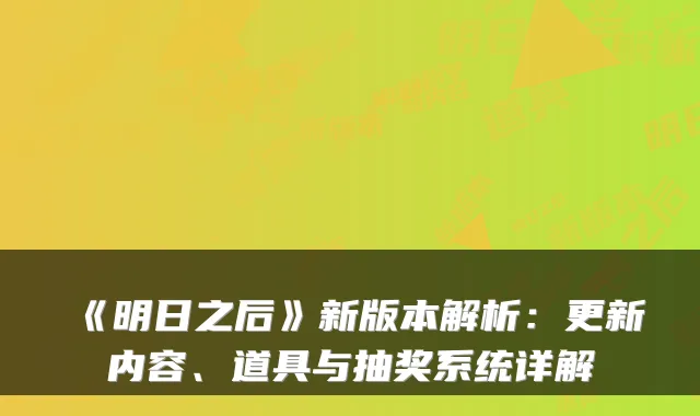 《明日之后》新版本解析：更新内容、道具与抽奖系统详解