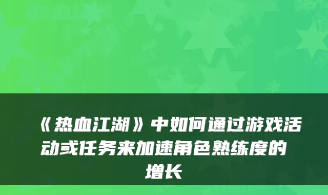 《热血江湖》中如何通过游戏活动或任务来加速角色熟练度的增长