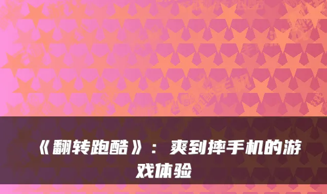 《翻转跑酷》：爽到摔手机的游戏体验