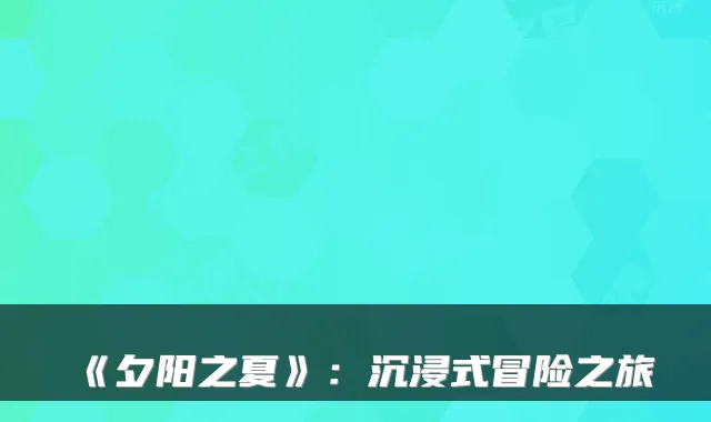 《夕阳之夏》：沉浸式冒险之旅