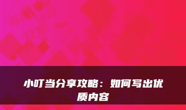 小叮当分享攻略：如何写出优质内容