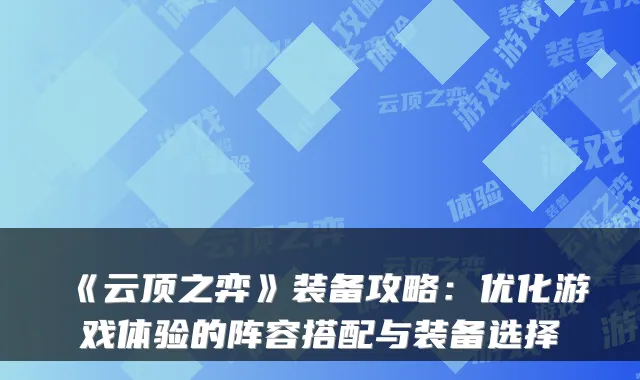 《云顶之弈》装备攻略：优化游戏体验的阵容搭配与装备选择