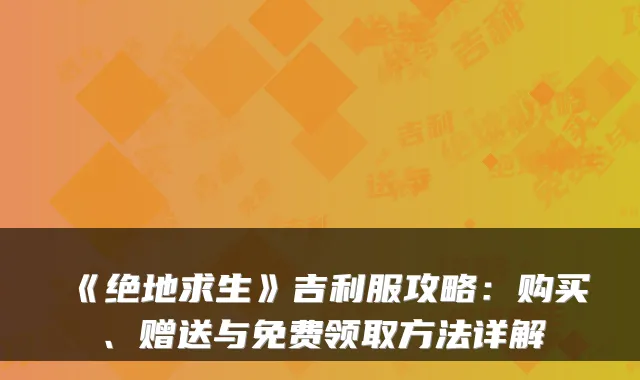 《绝地求生》吉利服攻略：购买、赠送与免费领取方法详解