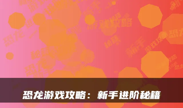 恐龙游戏攻略:新手进阶秘籍