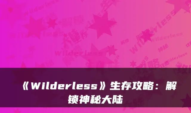 《Wilderless》生存攻略：解锁神秘大陆