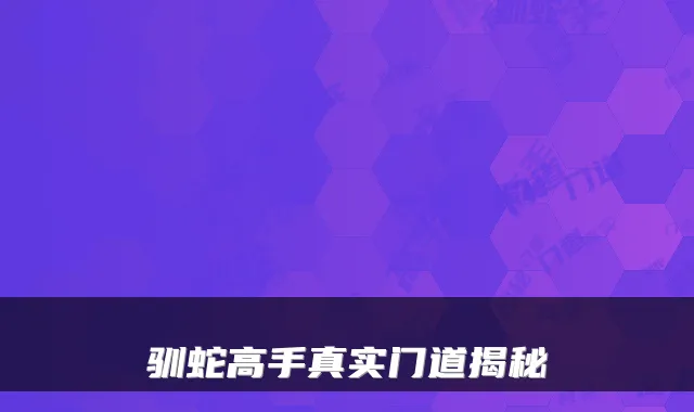 驯蛇高手真实门道揭秘