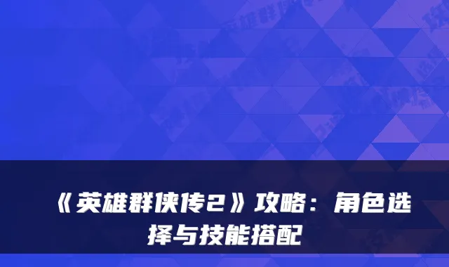 《英雄群侠传2》攻略：角色选择与技能搭配