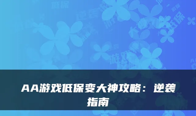 AA游戏低保变大神攻略:逆袭指南