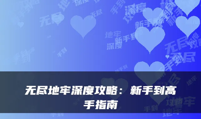 无尽地牢深度攻略：新手到高手指南