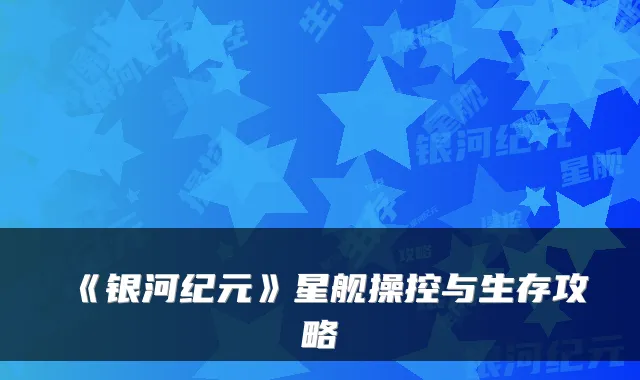 《银河纪元》星舰操控与生存攻略