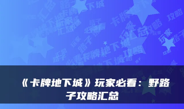 《卡牌地下城》玩家必看：野路子攻略汇总