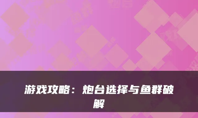 游戏攻略：炮台选择与鱼群破解