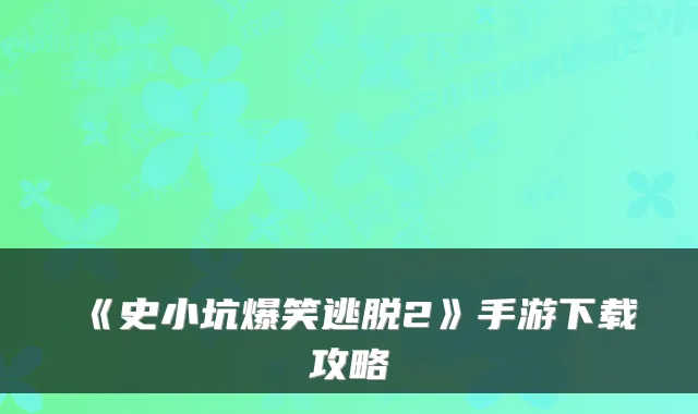 《史小坑爆笑逃脱2》手游下载攻略