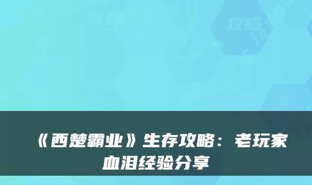 《西楚霸业》生存攻略：老玩家血泪经验分享