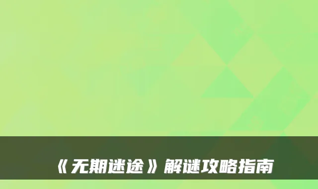 《无期迷途》解谜攻略指南