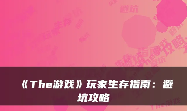 《The游戏》玩家生存指南:避坑攻略