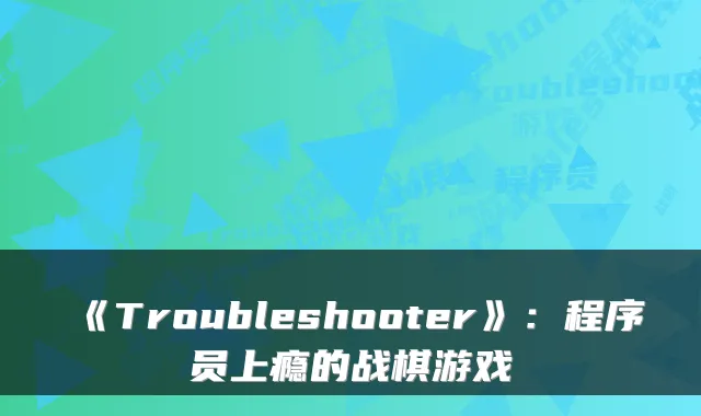 《Troubleshooter》：程序员上瘾的战棋游戏