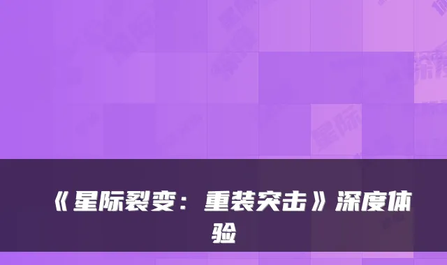 《星际裂变：重装突击》深度体验