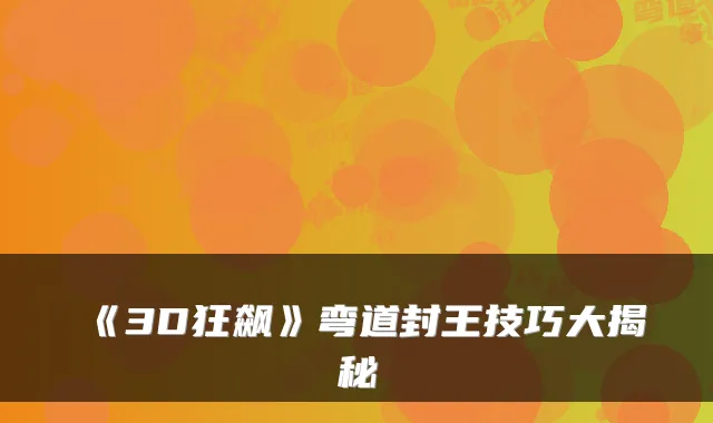 《3D狂飙》弯道封王技巧大揭秘
