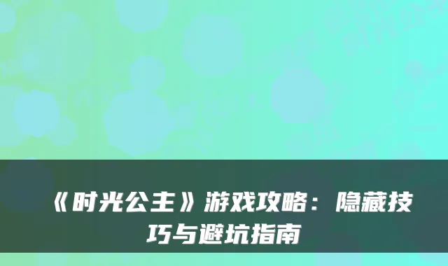 《时光公主》游戏攻略：隐藏技巧与避坑指南