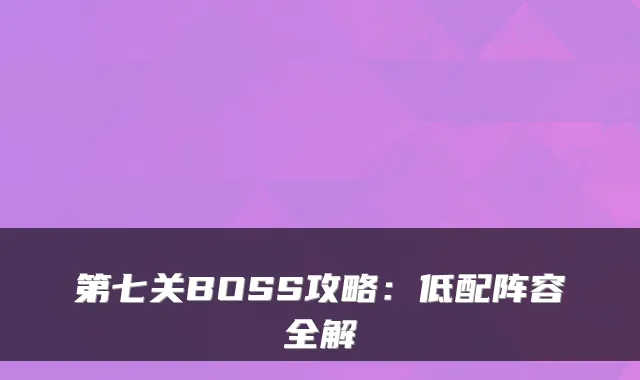 第七关BOSS攻略：低配阵容全解