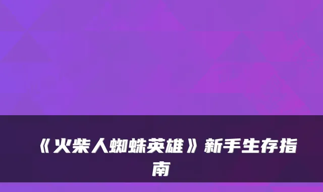 《火柴人蜘蛛英雄》新手生存指南